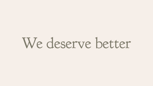 We deserve better
