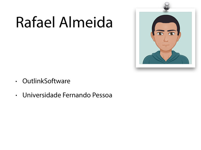 Rafael Almeida
• OutlinkSoftware
• Universidade Fernando Pessoa
