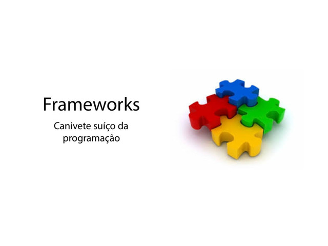 Frameworks
Canivete suíço da
programação
