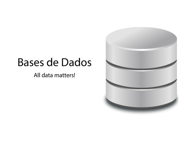 Bases de Dados
All data matters!
