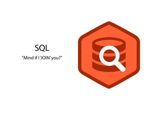 SQL
“Mind if I ‘JOIN’ you?”
