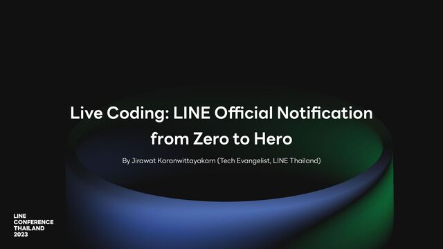 Live Coding: LINE O
ffi
cial Noti
fi
cation
from Zero to Hero
By Jirawat Karanwittayakarn (Tech Evangelist, LINE Thailand)
