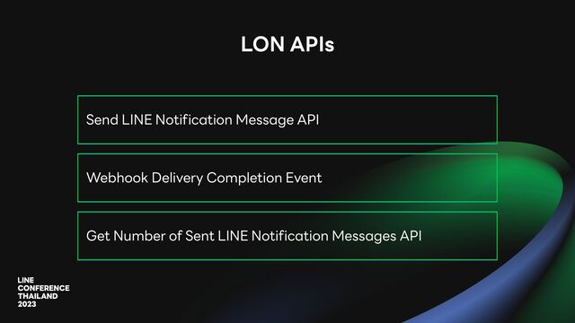 LON APIs
Send LINE Notification Message API
Webhook Delivery Completion Event
Get Number of Sent LINE Notification Messages API
