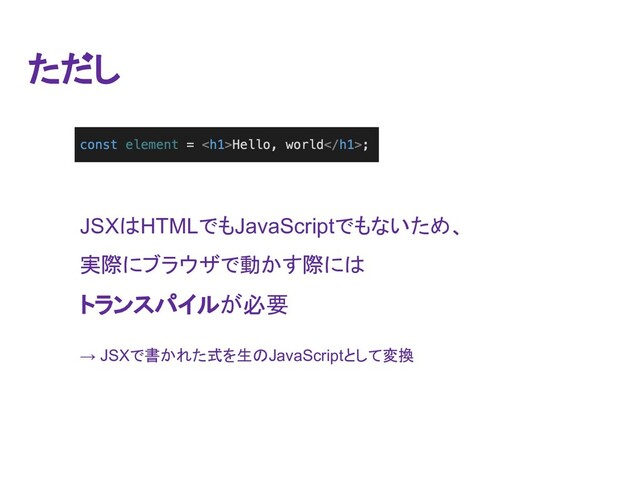 JSX䛿HTML䛷䜒JavaScript䛷䜒䛺䛔䛯䜑䚸
ᐇ㝿䛻䝤䝷䜴䝄䛷ື䛛䛩㝿䛻䛿
䝖
䝖䝷
䝷䞁
䞁䝇
䝇䝟
䝟䜲
䜲䝹
䝹䛜ᚲせ
→ JSX䛷᭩䛛䜜䛯ᘧ䜢⏕䛾JavaScript䛸䛧䛶ኚ᥮
䛯
䛯䛰
䛰䛧
䛧
