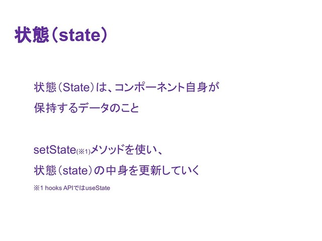 ≧ែ䠄State䠅䛿䚸䝁䞁䝫䞊䝛䞁䝖⮬㌟䛜
ಖᣢ䛩䜛䝕䞊䝍䛾䛣䛸
setState(䈜1)
䝯䝋䝑䝗䜢౑䛔䚸
≧ែ䠄state䠅䛾୰㌟䜢᭦᪂䛧䛶䛔䛟
䈜1 hooks API䛷䛿useState
≧
≧ែ
ែ䠄
䠄state䠅
䠅
