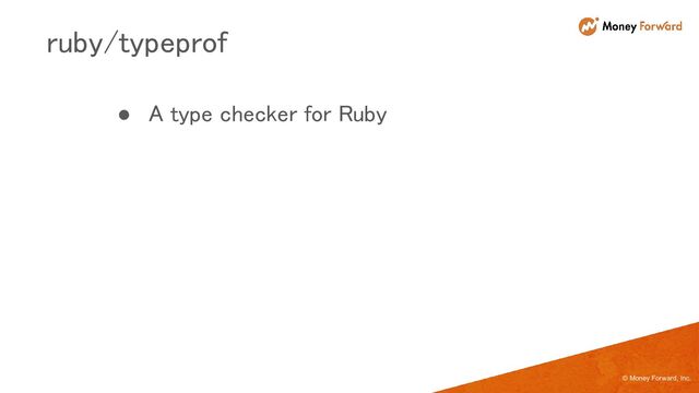 © Money Forward, Inc.
● A type checker for Ruby 
ruby/typeprof 
