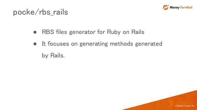 © Money Forward, Inc.
● RBS files generator for Ruby on Rails 
● It focuses on generating methods generated
by Rails. 
pocke/rbs_rails 
