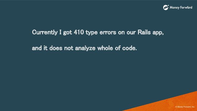 © Money Forward, Inc.
Currently I got 410 type errors on our Rails app,
and it does not analyze whole of code. 
