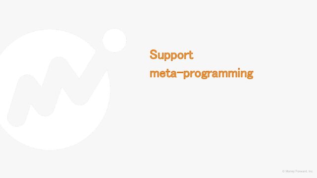 © Money Forward, Inc.
Support
meta-programming 
