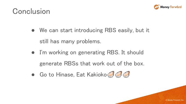 © Money Forward, Inc.
● We can start introducing RBS easily, but it
still has many problems. 
● I'm working on generating RBS. It should
generate RBSs that work out of the box. 
● Go to Hinase, Eat Kakioko🦪🦪🦪 
Conclusion 
