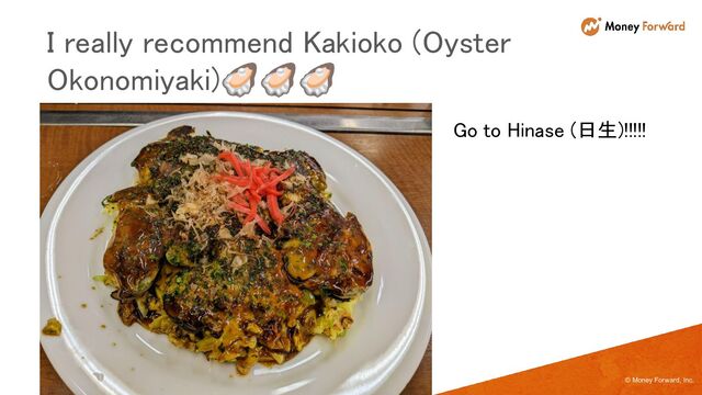 © Money Forward, Inc.
 
 
I really recommend Kakioko (Oyster
Okonomiyaki)🦪🦪🦪 
Go to Hinase (日生)!!!!! 
