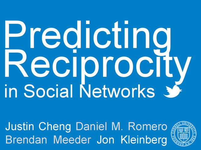 Predicting
in Social Networks
Justin Cheng Daniel M. Romero
Brendan Meeder Jon Kleinberg
Reciprocity
