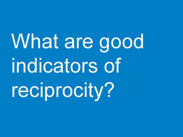What are good
indicators of
reciprocity?
