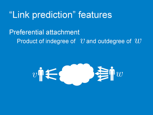 “Link prediction” features
Preferential attachment
Product of indegree of and outdegree of
v w
v w
c	  
