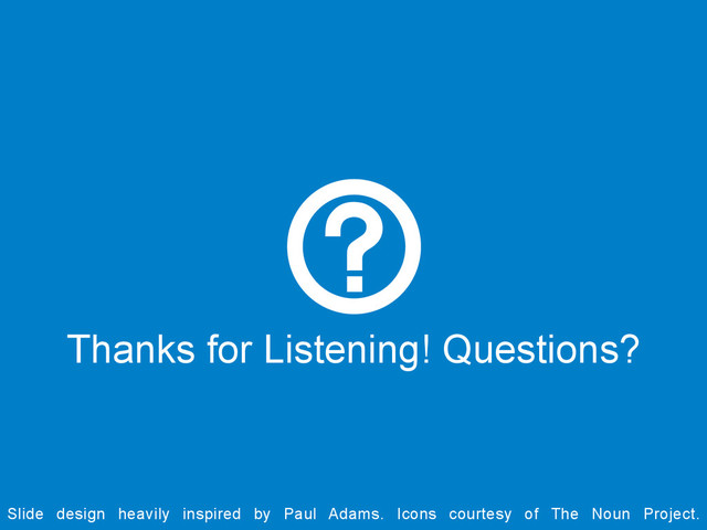 Thanks for Listening! Questions?
Slide design heavily inspired by Paul Adams. Icons courtesy of The Noun Project.
