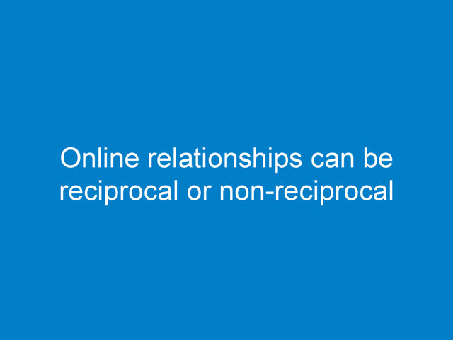 Online relationships can be
reciprocal or non-reciprocal
