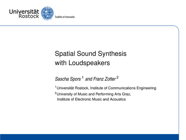 Spatial Sound Synthesis
with Loudspeakers
Sascha Spors 1 and Franz Zotter 2
1Universität Rostock, Institute of Communications Engineering
2University of Music and Performing Arts Graz,
Institute of Electronic Music and Acoustics
