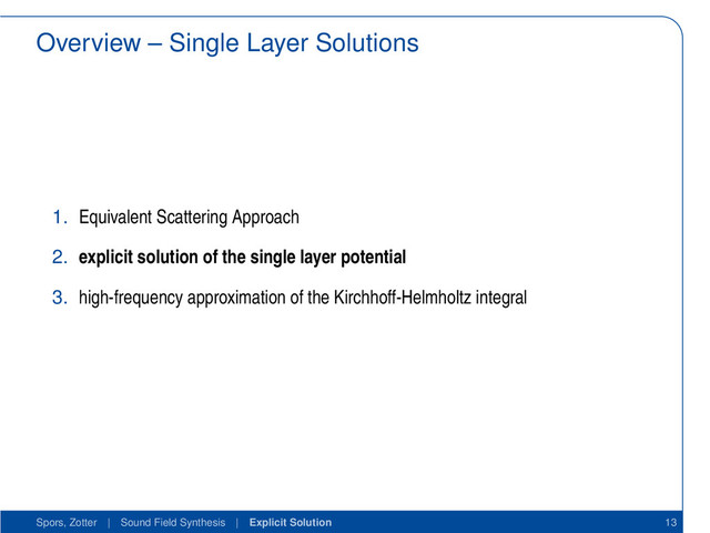 Overview – Single Layer Solutions
1. Equivalent Scattering Approach
2. explicit solution of the single layer potential
3. high-frequency approximation of the Kirchhoff-Helmholtz integral
Spors, Zotter | Sound Field Synthesis | Explicit Solution 13
