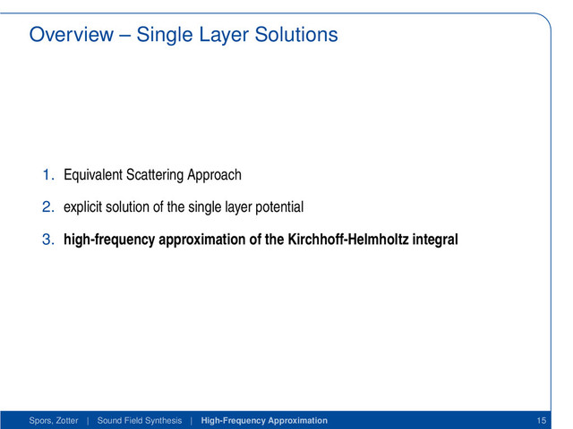 Overview – Single Layer Solutions
1. Equivalent Scattering Approach
2. explicit solution of the single layer potential
3. high-frequency approximation of the Kirchhoff-Helmholtz integral
Spors, Zotter | Sound Field Synthesis | High-Frequency Approximation 15
