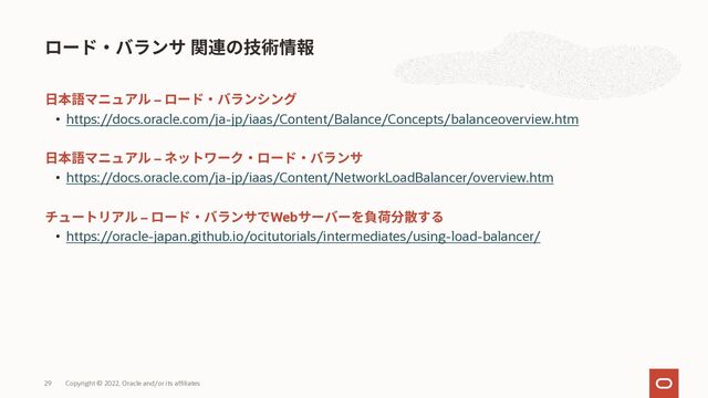 –
• https://docs.oracle.com/ja-jp/iaas/Content/Balance/Concepts/balanceoverview.htm
–
• https://docs.oracle.com/ja-jp/iaas/Content/NetworkLoadBalancer/overview.htm
– Web
• https://oracle-japan.github.io/ocitutorials/intermediates/using-load-balancer/
Copyright © 2022, Oracle and/or its affiliates
29
