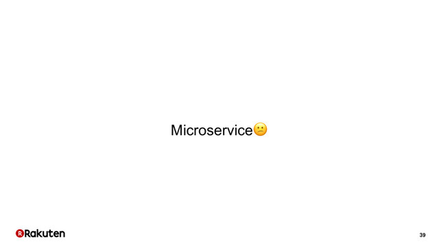 39
Microservice
