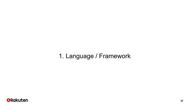 47
1. Language / Framework
