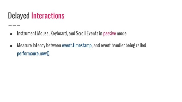 ● Instrument Mouse, Keyboard, and Scroll Events in passive mode
● Measure latency between event.timestamp, and event handler being called
performance.now().
Delayed Interactions
