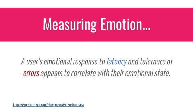 A user’s emotional response to latency and tolerance of
errors appears to correlate with their emotional state.
Measuring Emotion...
https://speakerdeck.com/bluesmoon/sciencing-data
