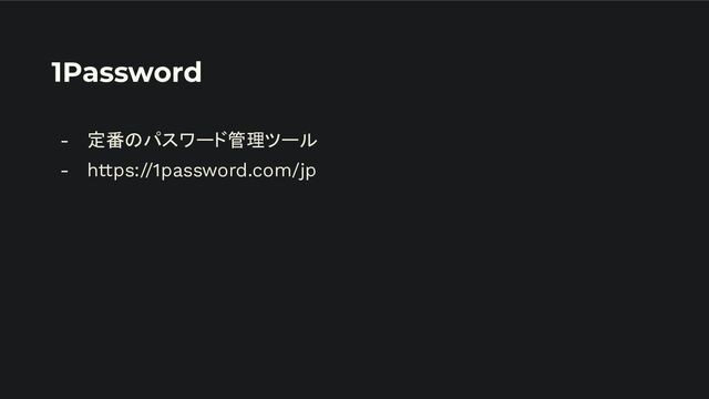 1Password
- 定番のパスワード管理ツール
- https://1password.com/jp
