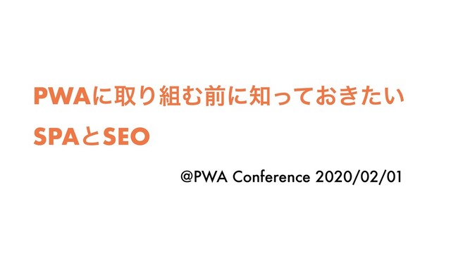 PWAʹऔΓ૊Ήલʹ஌͓͖͍ͬͯͨ
SPAͱSEO
@PWA Conference 2020/02/01
