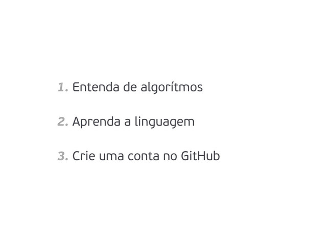 1. Entenda de algorítmos
2. Aprenda a linguagem
3. Crie uma conta no GitHub
