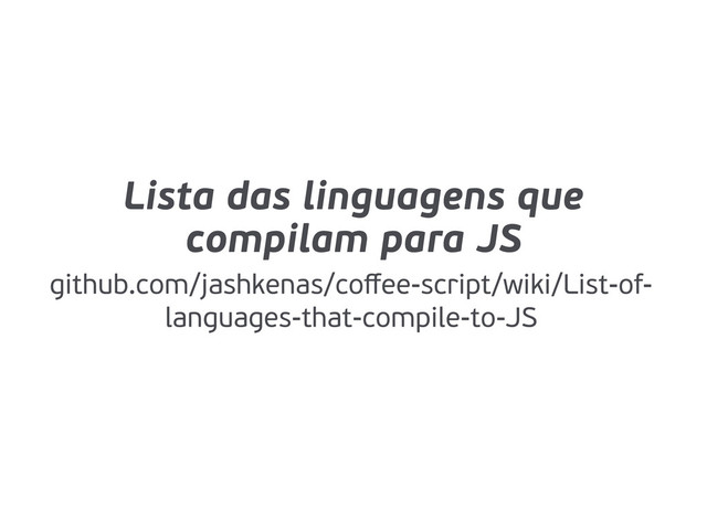 Lista das linguagens que
compilam para JS
github.com/jashkenas/coﬀee-script/wiki/List-of-
languages-that-compile-to-JS
