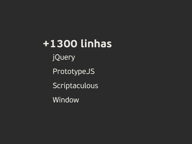 +1300 linhas
jQuery
PrototypeJS
Scriptaculous
Window

