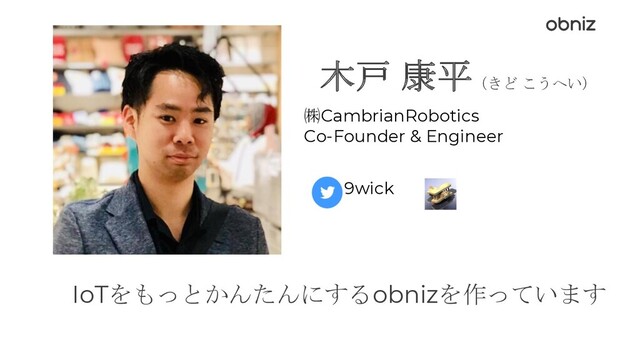 木戸 康平（きど こうへい）
㈱CambrianRobotics
Co-Founder & Engineer
9wick
IoTをもっとかんたんにするobnizを作っています
