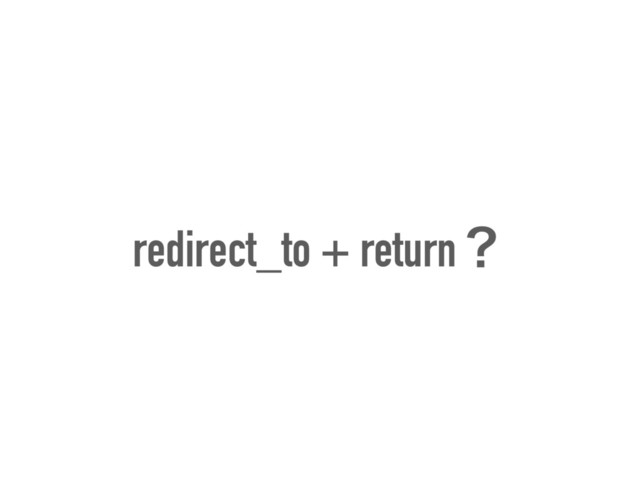 redirect_to + returnʁ
