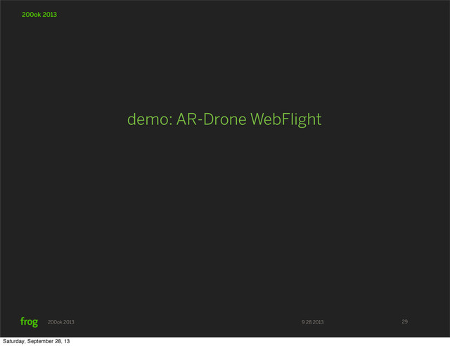 9 28 2013
200ok 2013
200ok 2013
demo: AR-Drone WebFlight
29
Saturday, September 28, 13
