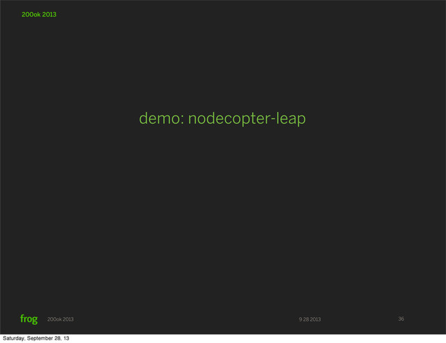 9 28 2013
200ok 2013
200ok 2013
demo: nodecopter-leap
36
Saturday, September 28, 13
