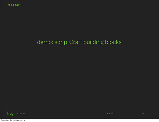 9 28 2013
200ok 2013
200ok 2013
demo: scriptCraft building blocks
39
Saturday, September 28, 13
