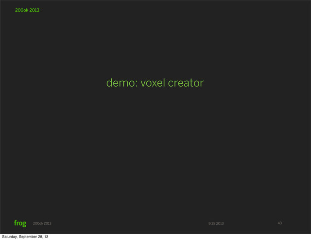 9 28 2013
200ok 2013
200ok 2013
demo: voxel creator
43
Saturday, September 28, 13
