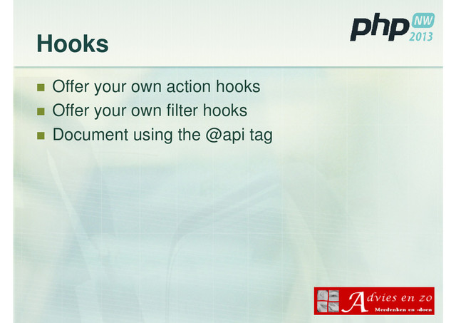 Hooks
Offer your own action hooks
Offer your own filter hooks
Document using the @api tag
