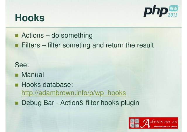 Hooks
Actions – do something
Filters – filter someting and return the result
See:
Manual
Hooks database:
http://adambrown.info/p/wp_hooks
Debug Bar - Action& filter hooks plugin
