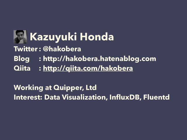 Kazuyuki Honda
Twitter : @hakobera
Blog : http://hakobera.hatenablog.com
Qiita : http://qiita.com/hakobera
!
Working at Quipper, Ltd
Interest: Data Visualization, InﬂuxDB, Fluentd
!
!
