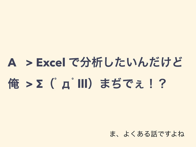 A > Excel Ͱ෼ੳ͍ͨ͠Μ͚ͩͲ
Զ > Σʢƅшƅlllʣ·ͫͰ͐ʂʁ
·ɺΑ͋͘Δ࿩Ͱ͢ΑͶ
