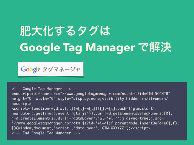 ංେԽ͢Δλά͸
Google Tag Manager Ͱղܾ


noscript>
(function(w,d,s,l,i){w[l]=w[l]||[];w[l].push({'gtm.start':
new Date().getTime(),event:'gtm.js'});var f=d.getElementsByTagName(s)[0],
j=d.createElement(s),dl=l!='dataLayer'?'&l='+l:'';j.async=true;j.src=
'//www.googletagmanager.com/gtm.js?id='+i+dl;f.parentNode.insertBefore(j,f);
})(window,document,'script','dataLayer','GTM-XXYYZZ');

