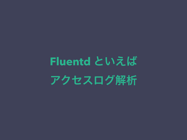 Fluentd ͱ͍͑͹
ΞΫηεϩάղੳ

