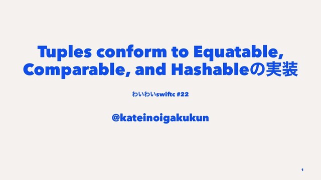 Tuples conform to Equatable,
Comparable, and Hashableͷ࣮૷
Θ͍Θ͍swiftc #22
@kateinoigakukun
1
