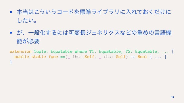 • ຊ౰͸͜͏͍͏ίʔυΛඪ४ϥΠϒϥϦʹೖΕ͓͚ͯͩ͘ʹ
͍ͨ͠ɻ
• ͕ɺҰൠԽ͢Δʹ͸Մม௕δΣωϦΫεͳͲͷॏΊͷݴޠػ
ೳ͕ඞཁ
extension Tuple: Equatable where T1: Equatable, T2: Equatable, ... {
public static func ==(_ lhs: Self, _ rhs: Self) -> Bool { ... }
}
11
