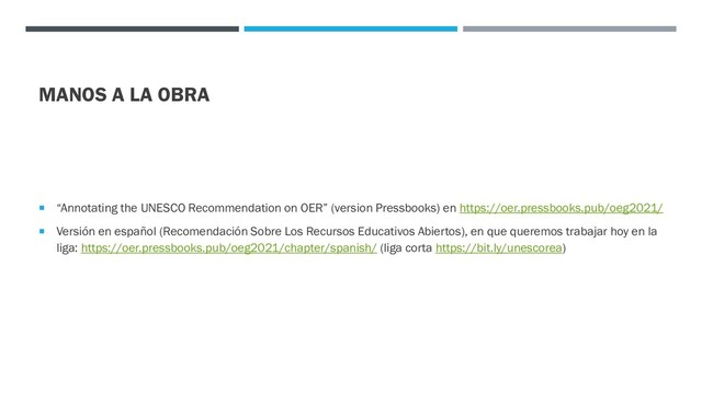 MANOS A LA OBRA
 “Annotating the UNESCO Recommendation on OER” (version Pressbooks) en https://oer.pressbooks.pub/oeg2021/
 Versión en español (Recomendación Sobre Los Recursos Educativos Abiertos), en que queremos trabajar hoy en la
liga: https://oer.pressbooks.pub/oeg2021/chapter/spanish/ (liga corta https://bit.ly/unescorea)
