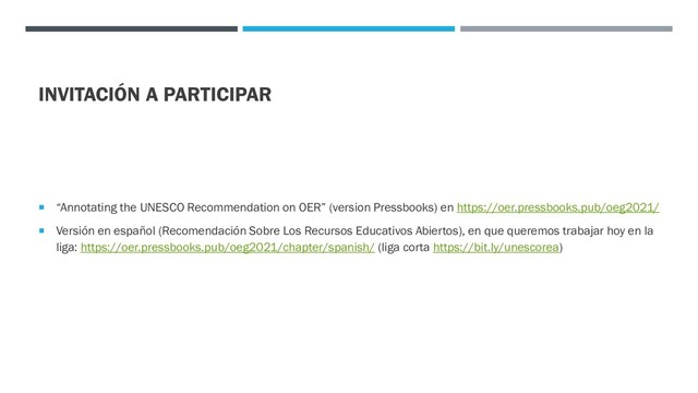 INVITACIÓN A PARTICIPAR
 “Annotating the UNESCO Recommendation on OER” (version Pressbooks) en https://oer.pressbooks.pub/oeg2021/
 Versión en español (Recomendación Sobre Los Recursos Educativos Abiertos), en que queremos trabajar hoy en la
liga: https://oer.pressbooks.pub/oeg2021/chapter/spanish/ (liga corta https://bit.ly/unescorea)
