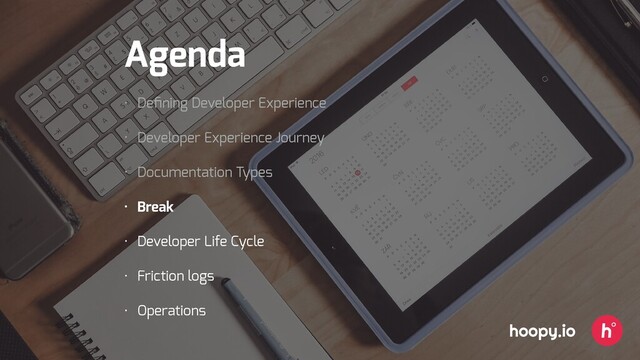 Agenda
• Deﬁning Developer Experience
• Developer Experience Journey
• Documentation Types
• Break
• Developer Life Cycle
• Friction logs
• Operations
hoopy.io
